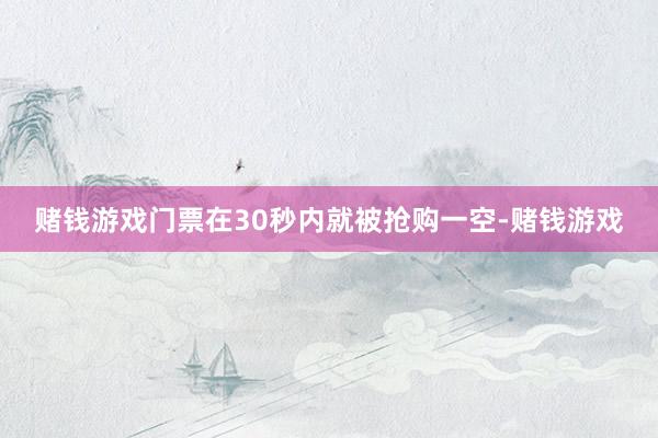赌钱游戏门票在30秒内就被抢购一空-赌钱游戏