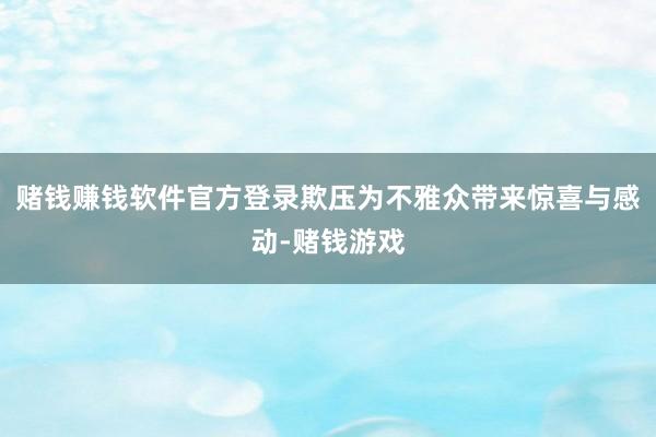 赌钱赚钱软件官方登录欺压为不雅众带来惊喜与感动-赌钱游戏