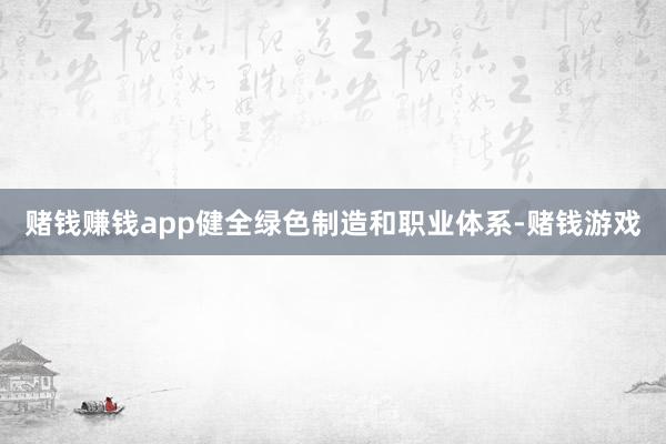 赌钱赚钱app健全绿色制造和职业体系-赌钱游戏