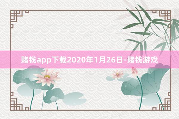 赌钱app下载2020年1月26日-赌钱游戏