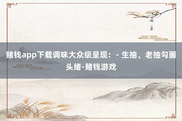 赌钱app下载调味大众级呈现：- 生抽、老抽勾画头绪-赌钱游戏