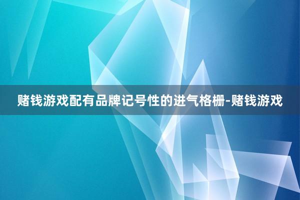 赌钱游戏配有品牌记号性的进气格栅-赌钱游戏