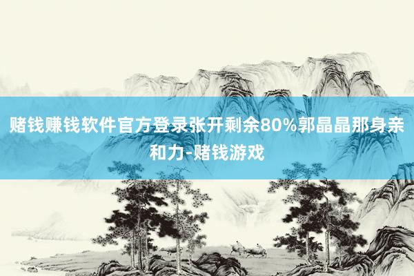 赌钱赚钱软件官方登录张开剩余80%郭晶晶那身亲和力-赌钱游戏