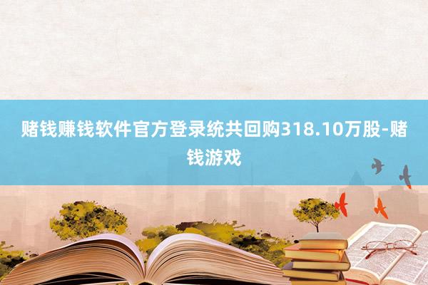 赌钱赚钱软件官方登录统共回购318.10万股-赌钱游戏