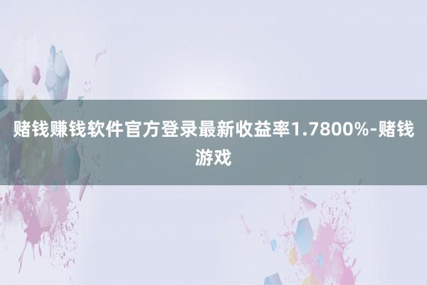 赌钱赚钱软件官方登录最新收益率1.7800%-赌钱游戏