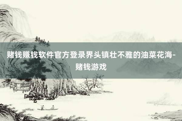 赌钱赚钱软件官方登录界头镇壮不雅的油菜花海-赌钱游戏