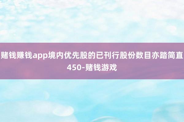 赌钱赚钱app境内优先股的已刊行股份数目亦踏简直450-赌钱游戏