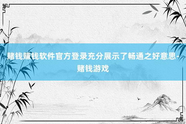 赌钱赚钱软件官方登录充分展示了畅通之好意思-赌钱游戏