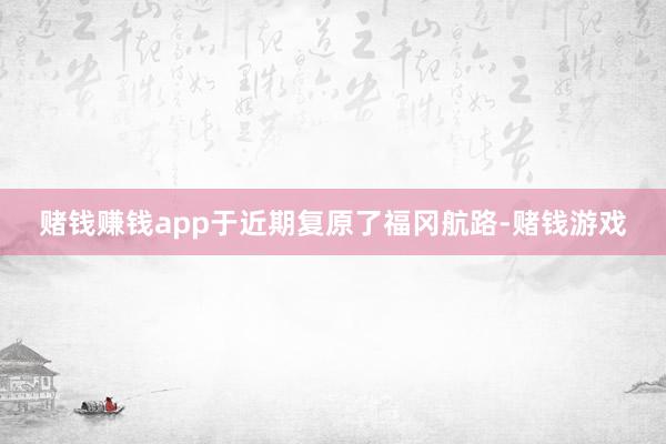 赌钱赚钱app于近期复原了福冈航路-赌钱游戏