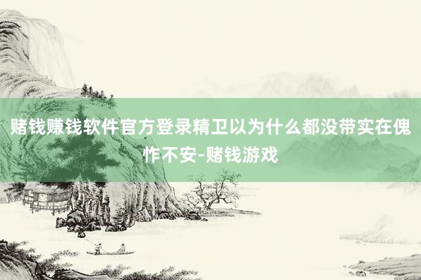 赌钱赚钱软件官方登录精卫以为什么都没带实在傀怍不安-赌钱游戏