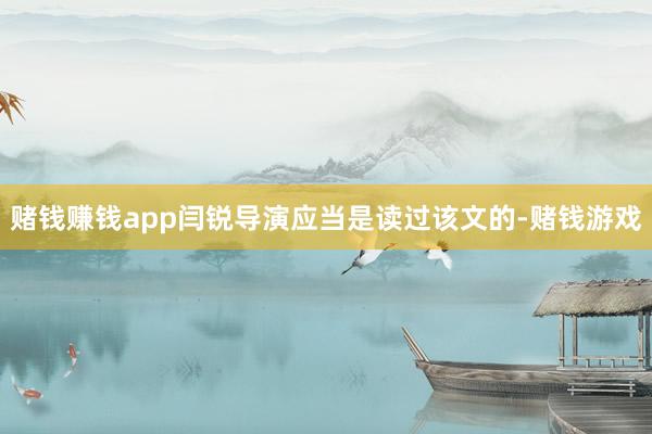 赌钱赚钱app闫锐导演应当是读过该文的-赌钱游戏