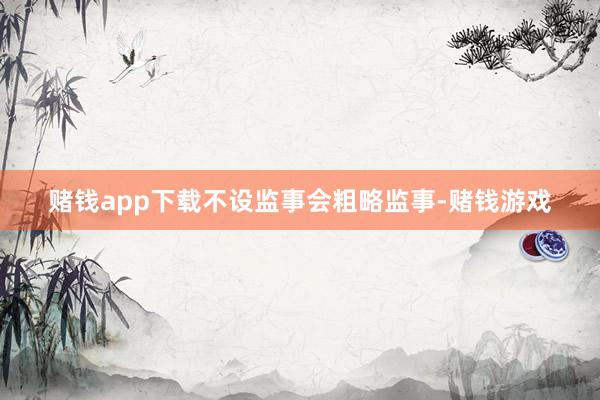 赌钱app下载不设监事会粗略　　监事-赌钱游戏