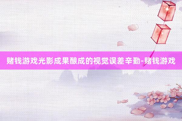赌钱游戏光影成果酿成的视觉误差辛勤-赌钱游戏