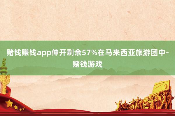 赌钱赚钱app伸开剩余57%在马来西亚旅游团中-赌钱游戏