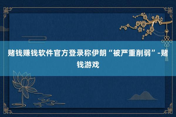 赌钱赚钱软件官方登录称伊朗“被严重削弱”-赌钱游戏