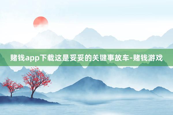 赌钱app下载这是妥妥的关键事故车-赌钱游戏
