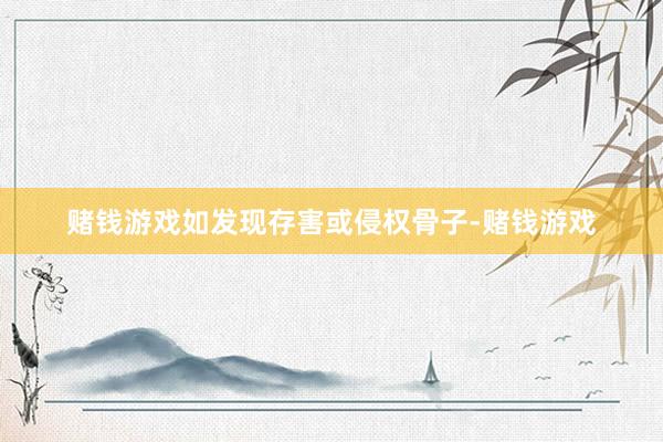 赌钱游戏如发现存害或侵权骨子-赌钱游戏