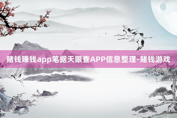 赌钱赚钱app笔据天眼查APP信息整理-赌钱游戏