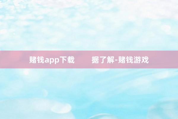 赌钱app下载        据了解-赌钱游戏