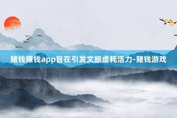 赌钱赚钱app旨在引发文旅虚耗活力-赌钱游戏