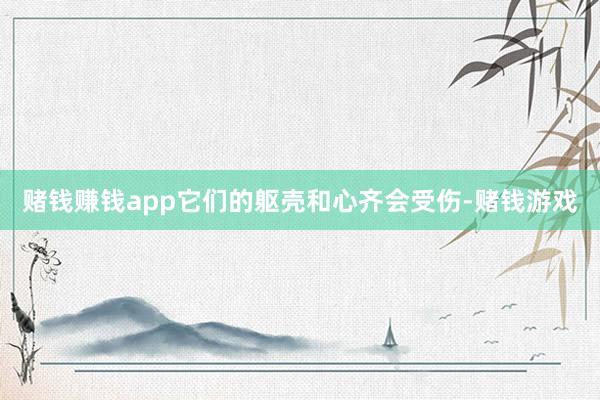 赌钱赚钱app它们的躯壳和心齐会受伤-赌钱游戏