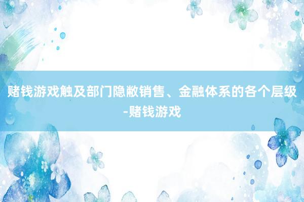 赌钱游戏触及部门隐敝销售、金融体系的各个层级-赌钱游戏