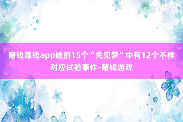 赌钱赚钱app她的15个“先见梦”中有12个不祥对应试验事件-赌钱游戏