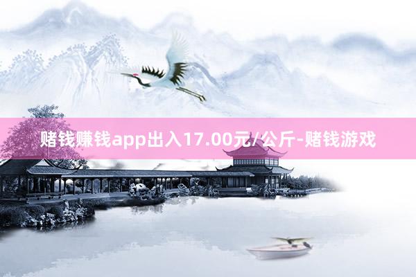 赌钱赚钱app出入17.00元/公斤-赌钱游戏