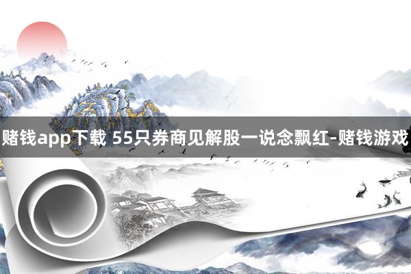 赌钱app下载 　　55只券商见解股一说念飘红-赌钱游戏
