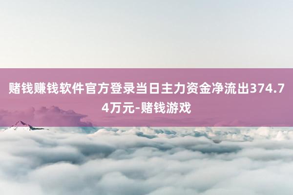 赌钱赚钱软件官方登录当日主力资金净流出374.74万元-赌钱游戏