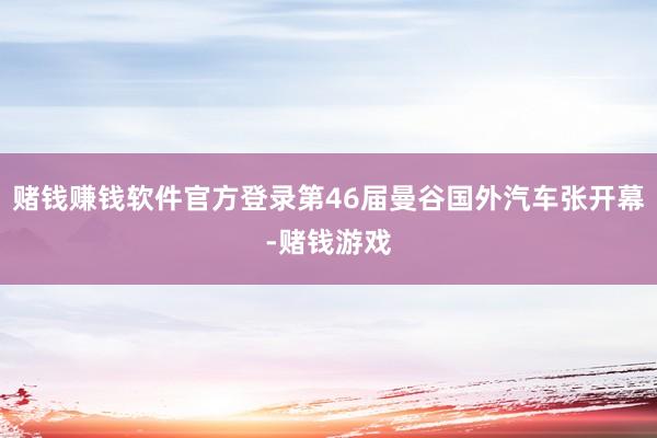 赌钱赚钱软件官方登录第46届曼谷国外汽车张开幕-赌钱游戏