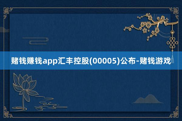 赌钱赚钱app汇丰控股(00005)公布-赌钱游戏