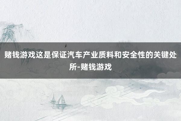 赌钱游戏这是保证汽车产业质料和安全性的关键处所-赌钱游戏