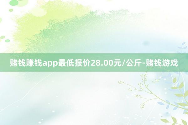赌钱赚钱app最低报价28.00元/公斤-赌钱游戏