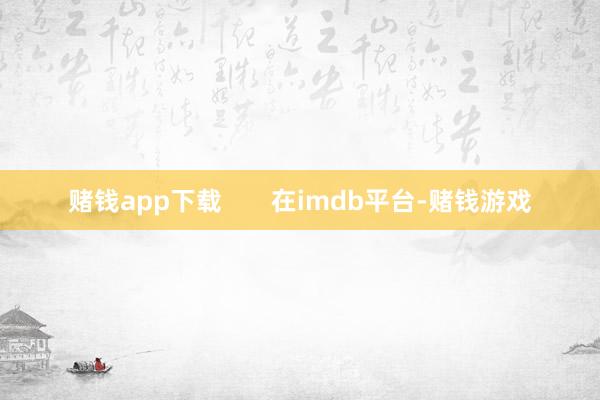 赌钱app下载       在imdb平台-赌钱游戏