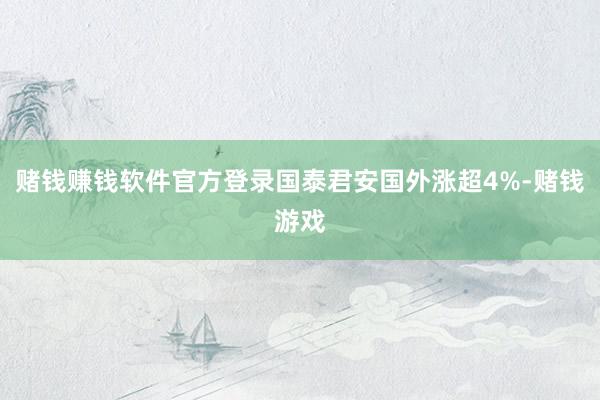 赌钱赚钱软件官方登录国泰君安国外涨超4%-赌钱游戏