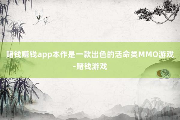 赌钱赚钱app本作是一款出色的活命类MMO游戏-赌钱游戏