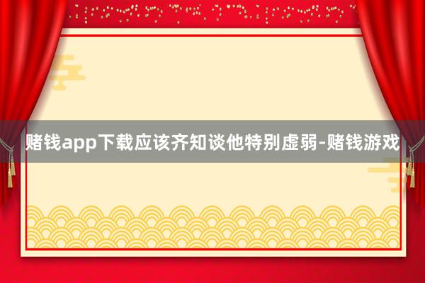 赌钱app下载应该齐知谈他特别虚弱-赌钱游戏