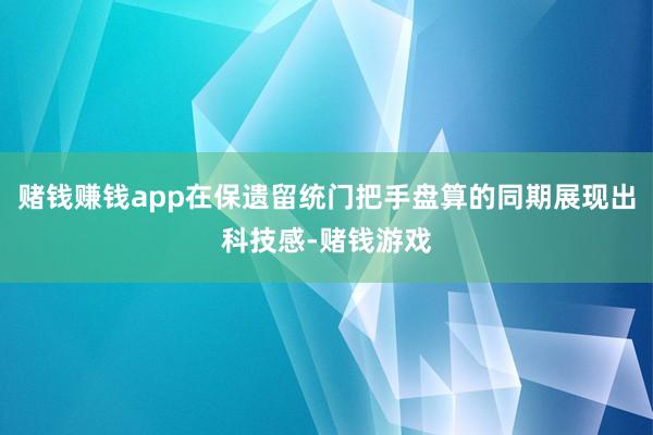 赌钱赚钱app在保遗留统门把手盘算的同期展现出科技感-赌钱游戏
