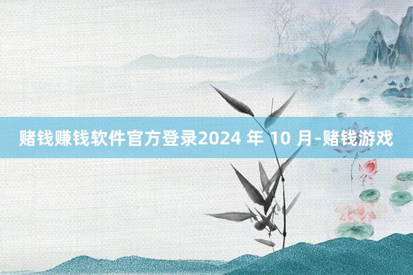 赌钱赚钱软件官方登录　　2024 年 10 月-赌钱游戏