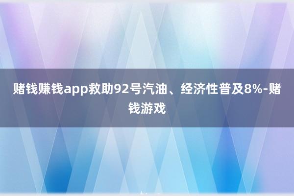 赌钱赚钱app救助92号汽油、经济性普及8%-赌钱游戏