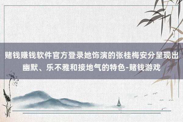 赌钱赚钱软件官方登录她饰演的张桂梅安分呈现出幽默、乐不雅和接地气的特色-赌钱游戏