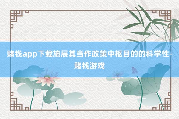赌钱app下载施展其当作政策中枢目的的科学性-赌钱游戏