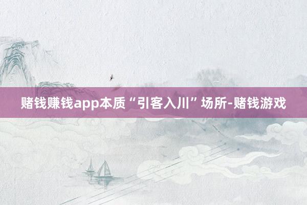 赌钱赚钱app本质“引客入川”场所-赌钱游戏