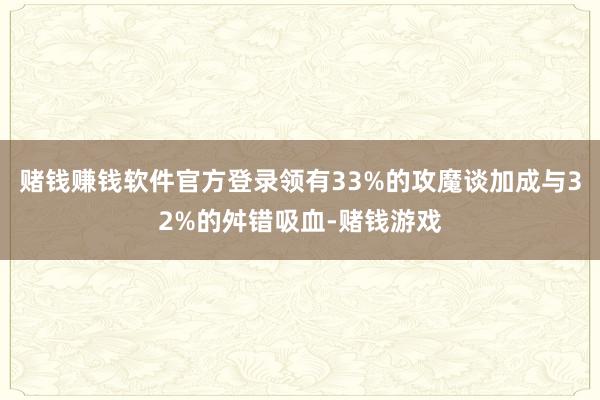 赌钱赚钱软件官方登录领有33%的攻魔谈加成与32%的舛错吸血-赌钱游戏