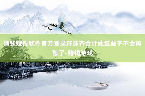赌钱赚钱软件官方登录环球齐合计她这辈子不会再醮了-赌钱游戏
