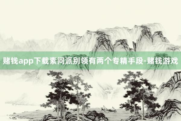 赌钱app下载素问派别领有两个专精手段-赌钱游戏