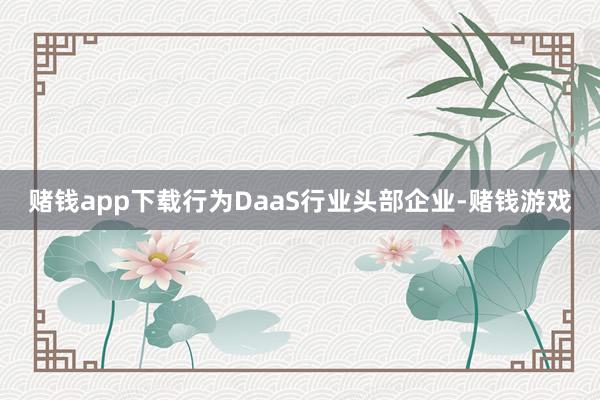 赌钱app下载行为DaaS行业头部企业-赌钱游戏