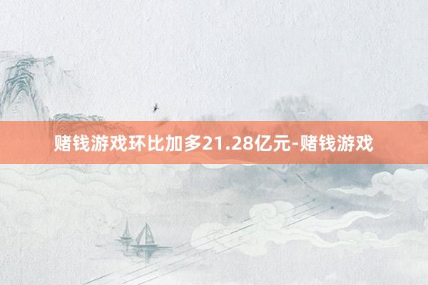 赌钱游戏环比加多21.28亿元-赌钱游戏