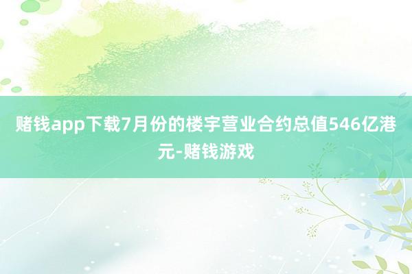 赌钱app下载7月份的楼宇营业合约总值546亿港元-赌钱游戏